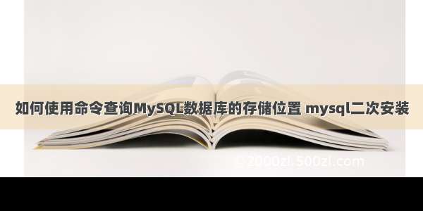 如何使用命令查询MySQL数据库的存储位置 mysql二次安装