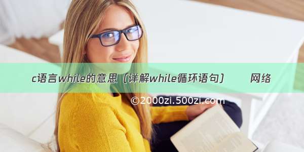 c语言while的意思（详解while循环语句） – 网络