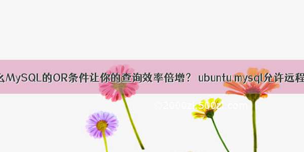 为什么MySQL的OR条件让你的查询效率倍增？ ubuntu mysql允许远程连接