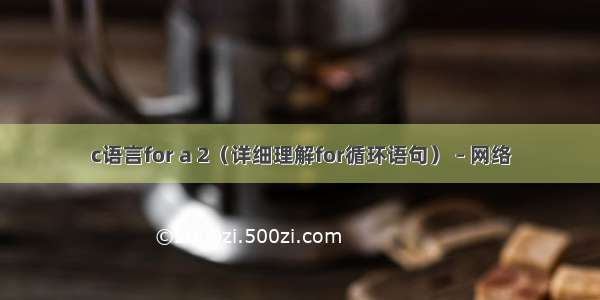 c语言for a 2（详细理解for循环语句） – 网络