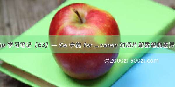 Go 学习笔记（63）— Go 中的 for ... range 对切片和数组的差异