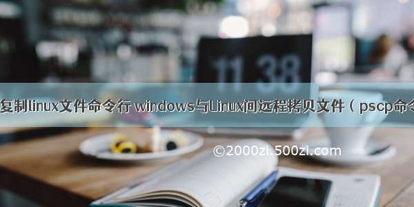 win 复制linux文件命令行 windows与Linux间远程拷贝文件（pscp命令）