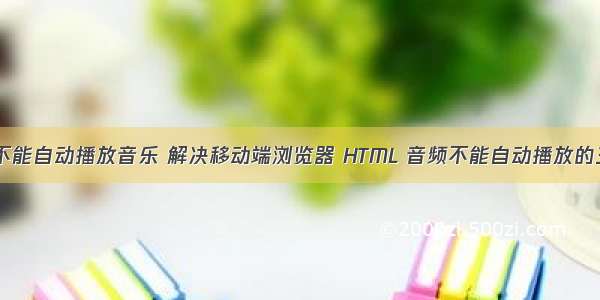 html手机不能自动播放音乐 解决移动端浏览器 HTML 音频不能自动播放的三种方法...