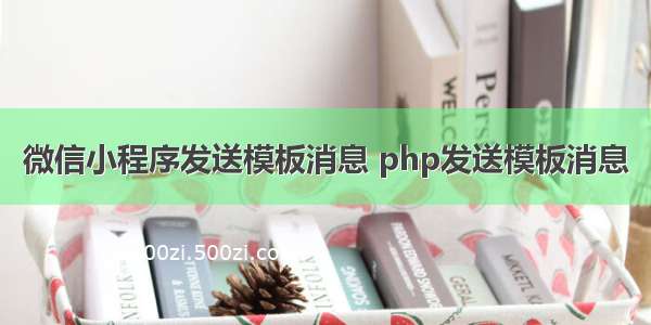 微信小程序发送模板消息 php发送模板消息