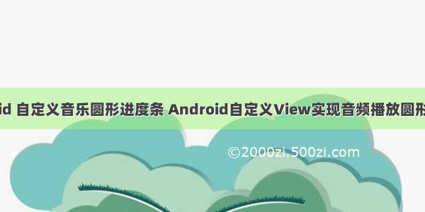 android 自定义音乐圆形进度条 Android自定义View实现音频播放圆形进度条