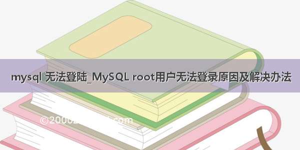 mysql 无法登陆_MySQL root用户无法登录原因及解决办法
