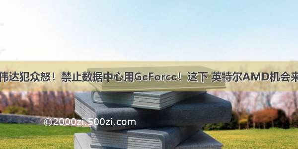 英伟达犯众怒！禁止数据中心用GeForce！这下 英特尔AMD机会来了