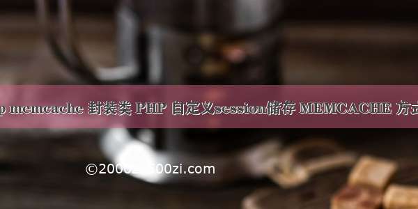 php memcache 封装类 PHP 自定义session储存 MEMCACHE 方式类