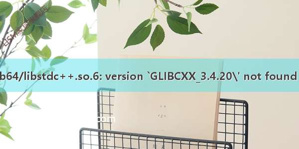 报错解决：ninja: /lib64/libstdc++.so.6: version `GLIBCXX_3.4.20\' not found (required by ninja)