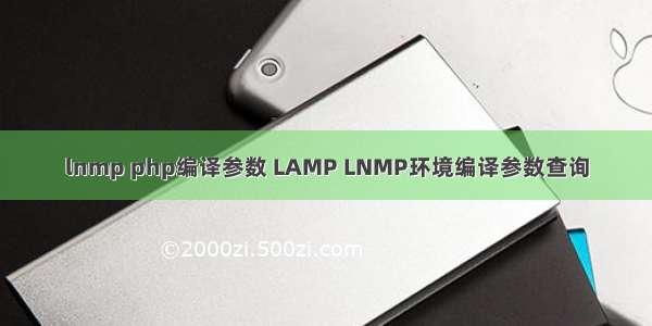 lnmp php编译参数 LAMP LNMP环境编译参数查询