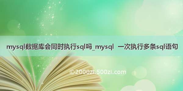 mysql数据库会同时执行sql吗_mysql  一次执行多条sql语句