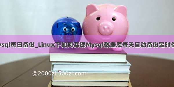 mysql每日备份_Linux下如何实现Mysql数据库每天自动备份定时备份