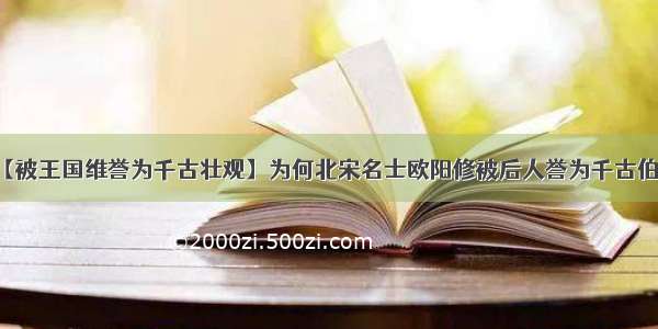 【被王国维誉为千古壮观】为何北宋名士欧阳修被后人誉为千古伯乐