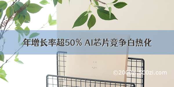 年增长率超50% AI芯片竞争白热化