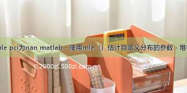 matlab mle pci为nan matlab - 使用mle（）估计自定义分布的参数 - 堆栈内存溢出