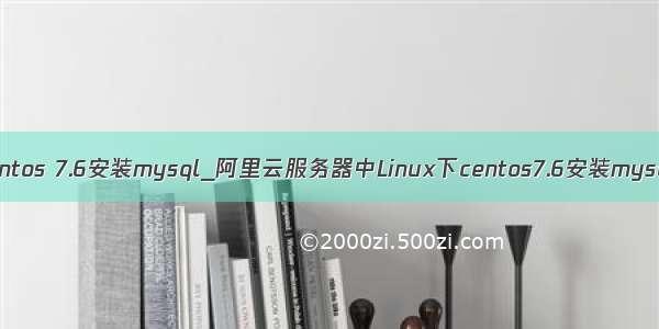 阿里云centos 7.6安装mysql_阿里云服务器中Linux下centos7.6安装mysql8.0.11