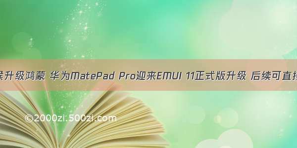 matepad什么时候升级鸿蒙 华为MatePad Pro迎来EMUI 11正式版升级 后续可直接升级鸿蒙系统...
