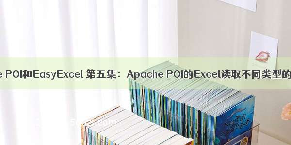 Apache POI和EasyExcel 第五集：Apache POI的Excel读取不同类型的数据