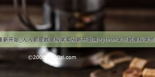 python怎么重新开始_人人都是数据科学家从新开始用Python学习数据科学的完整教程P3...