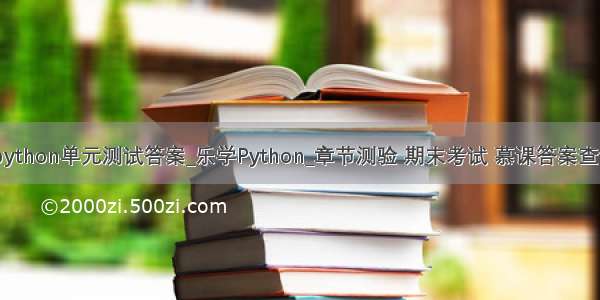 慕课乐学python单元测试答案_乐学Python_章节测验 期末考试 慕课答案查询公众号...