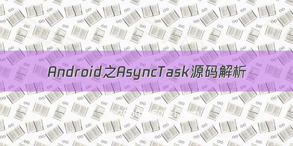 Android之AsyncTask源码解析