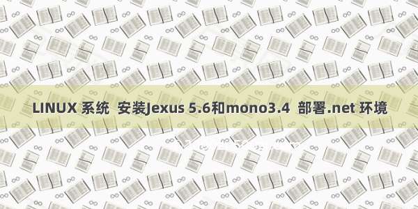 LINUX 系统  安装Jexus 5.6和mono3.4  部署.net 环境