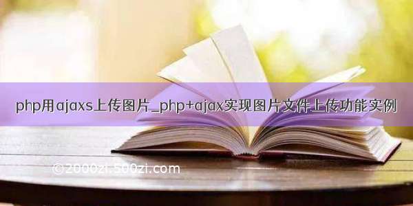 php用ajaxs上传图片_php+ajax实现图片文件上传功能实例