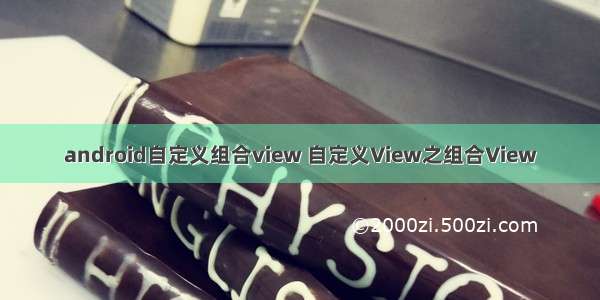 android自定义组合view 自定义View之组合View