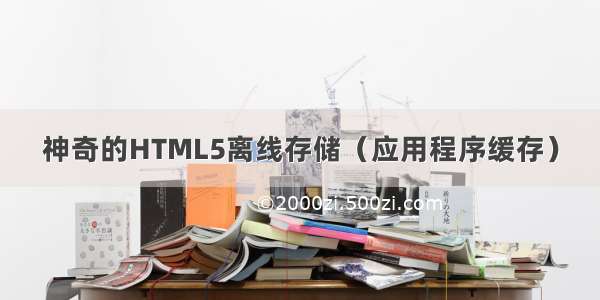 神奇的HTML5离线存储（应用程序缓存）