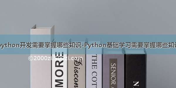 python开发需要掌握哪些知识-Python基础学习需要掌握哪些知识