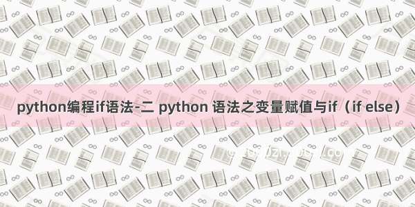 python编程if语法-二 python 语法之变量赋值与if（if else）