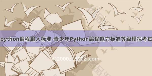 python编程输入标准-青少年Python编程能力标准等级模拟考试