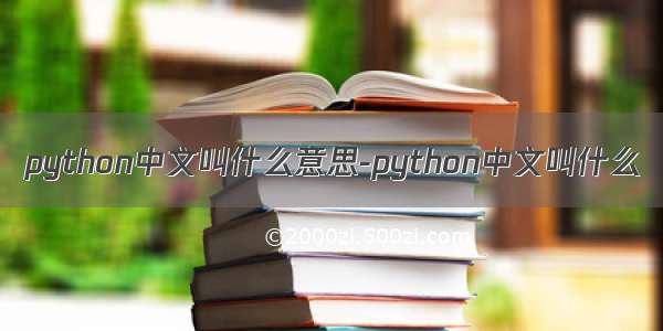 python中文叫什么意思-python中文叫什么