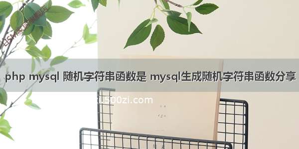 php mysql 随机字符串函数是 mysql生成随机字符串函数分享