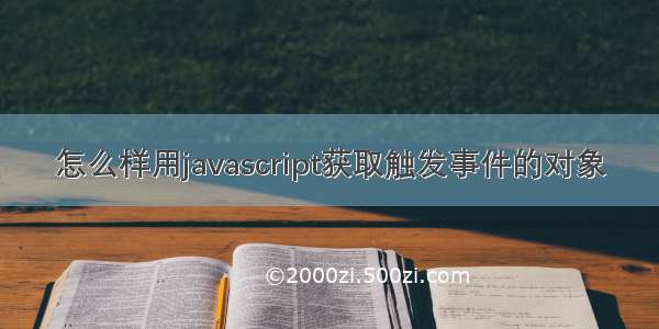 怎么样用javascript获取触发事件的对象