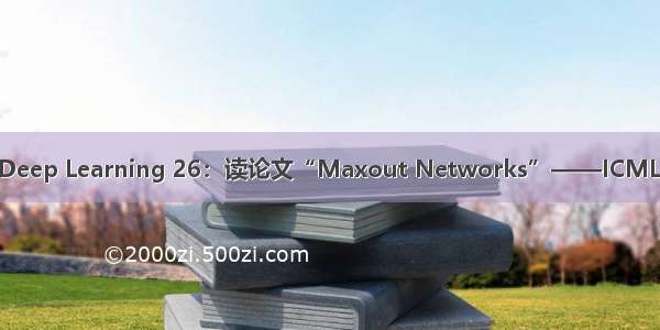 Deep Learning 26：读论文“Maxout Networks”——ICML 