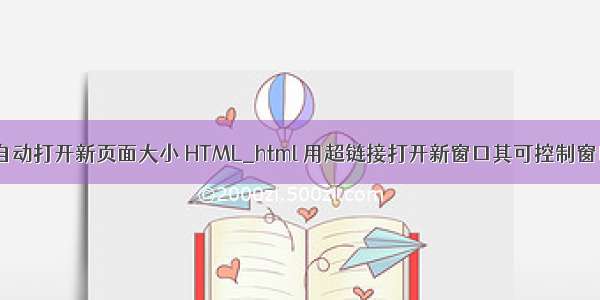 php html自动打开新页面大小 HTML_html 用超链接打开新窗口其可控制窗口属性 1 h