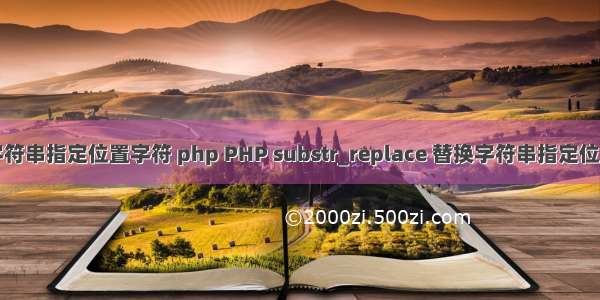 替换字符串指定位置字符 php PHP substr_replace 替换字符串指定位置字符