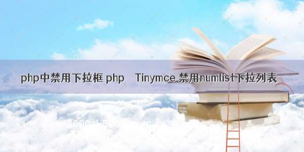php中禁用下拉框 php – Tinymce 禁用numlist下拉列表
