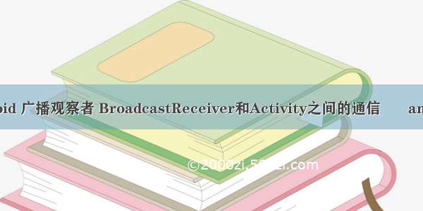 android 广播观察者 BroadcastReceiver和Activity之间的通信 –  android