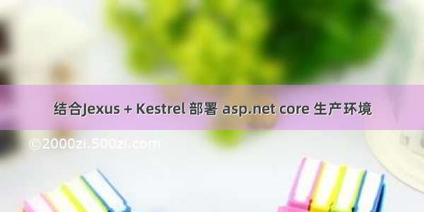 结合Jexus + Kestrel 部署 asp.net core 生产环境