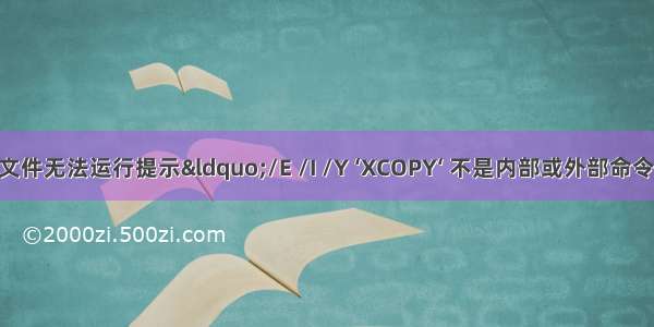 BAT批处理文件无法运行提示“/E /I /Y ‘XCOPY‘ 不是内部或外部命令 也不是可运