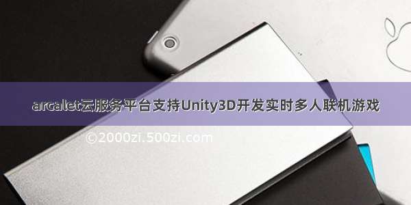 arcalet云服务平台支持Unity3D开发实时多人联机游戏