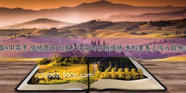 长春8中高考 成绩查询 长春八中高考喜报成绩 本科重本上线人数情况...