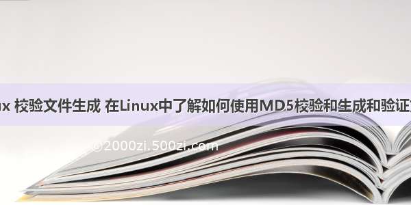 linux 校验文件生成 在Linux中了解如何使用MD5校验和生成和验证文件