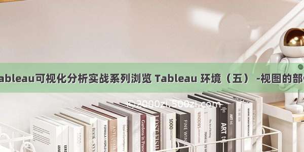 Tableau可视化分析实战系列浏览 Tableau 环境（五） -视图的部件