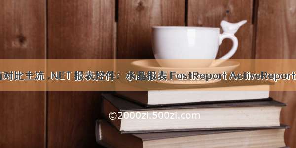 只用最适合的！ 全面对比主流 .NET 报表控件：水晶报表 FastReport ActiveReports 和 Stimulsoft...