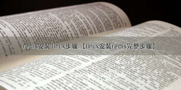 redis安装 linux步骤 【linux安装redis完整步骤】