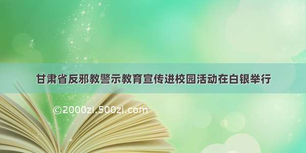 甘肃省反邪教警示教育宣传进校园活动在白银举行