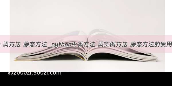 python 类方法 静态方法_python中类方法 类实例方法 静态方法的使用与区别